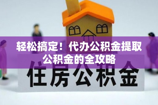 茂名轻松搞定！代办公积金提取公积金的全攻略