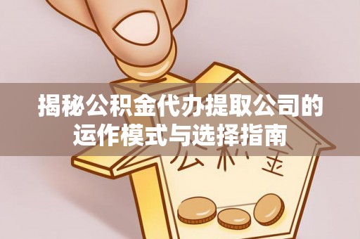 茂名揭秘公积金代办提取公司的运作模式与选择指南